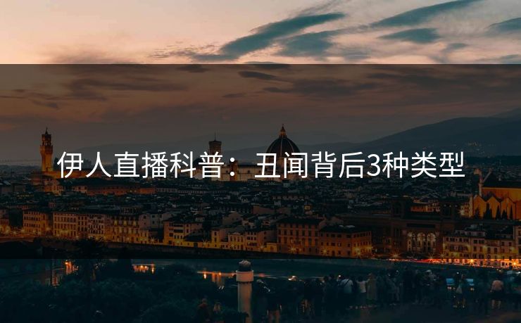 伊人直播科普：丑闻背后3种类型