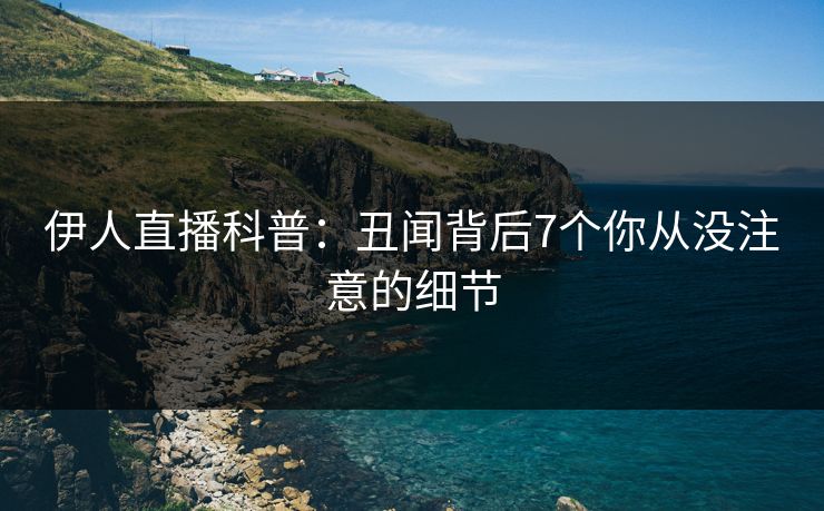 伊人直播科普:丑闻背后7个你从没注意的细节