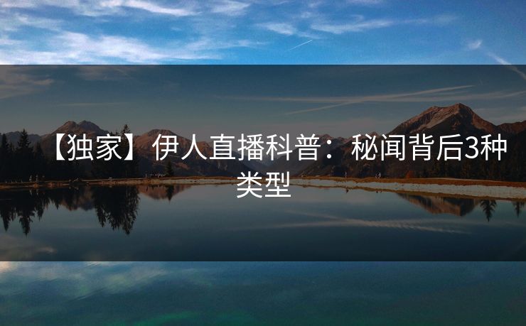 【独家】伊人直播科普：秘闻背后3种类型