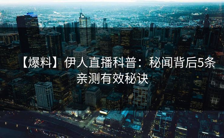 【爆料】伊人直播科普：秘闻背后5条亲测有效秘诀