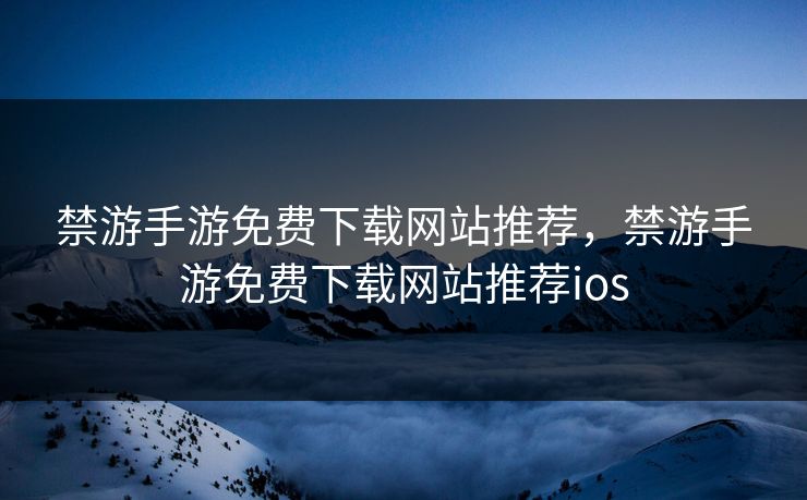禁游手游免费下载网站推荐，禁游手游免费下载网站推荐ios