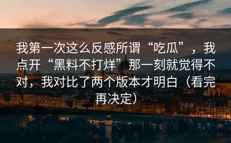 我第一次这么反感所谓“吃瓜”，我点开“黑料不打烊”那一刻就觉得不对，我对比了两个版本才明白（看完再决定）